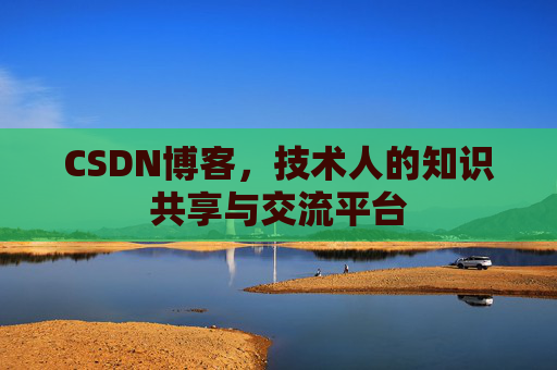CSDN博客，技术人的知识共享与交流平台